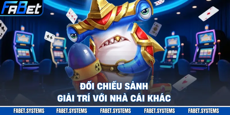 Bắn Cá 3 Đối chiếu sảnh giải trí với nhà cái khác