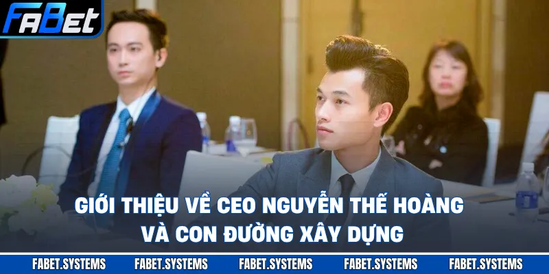 CEO Nguyễn Thế Hoàng 1 Giới thiệu về CEO Nguyễn Thế Hoàng và con đường xây dựng